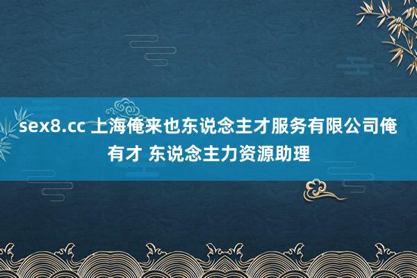 sex8.cc 上海俺来也东说念主才服务有限公司俺有才 东说念主力资源助理