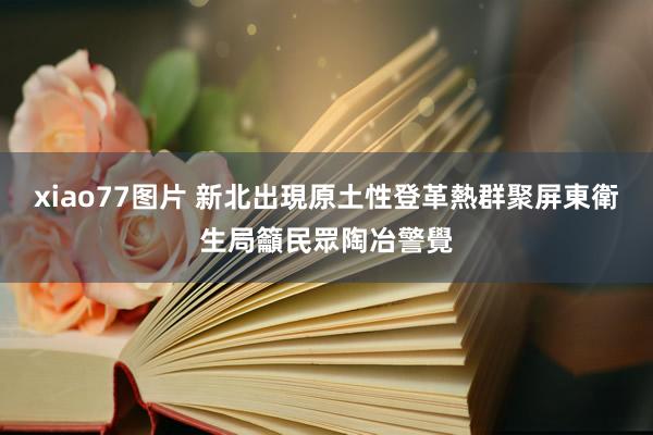 xiao77图片 新北出現原土性登革熱群聚　屏東衛生局籲民眾陶冶警覺
