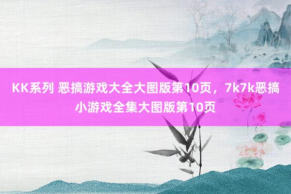 KK系列 恶搞游戏大全大图版第10页,7k7k恶搞小游戏全集大图版第10页
