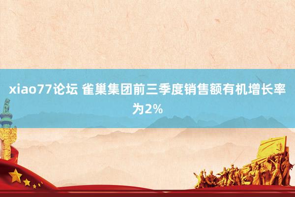 xiao77论坛 雀巢集团前三季度销售额有机增长率为2%
