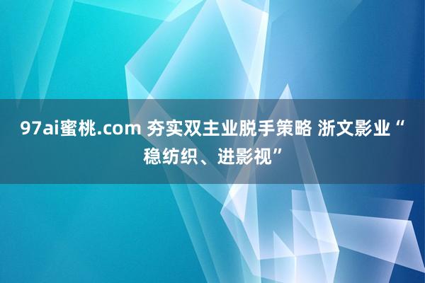 97ai蜜桃.com 夯实双主业脱手策略 浙文影业“稳纺织、进影视”