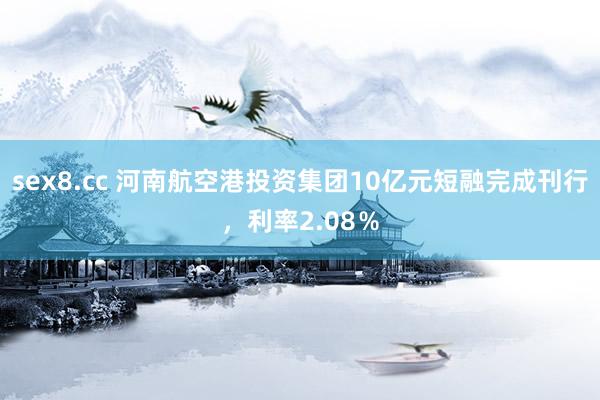 sex8.cc 河南航空港投资集团10亿元短融完成刊行，利率2.08％